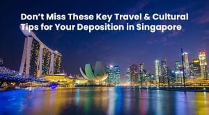 Don’t Miss These Key Travel and Cultural Tips for Your Deposition in Singapore